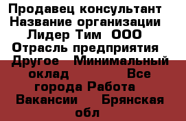 Продавец-консультант › Название организации ­ Лидер Тим, ООО › Отрасль предприятия ­ Другое › Минимальный оклад ­ 22 000 - Все города Работа » Вакансии   . Брянская обл.